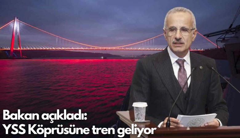 Bakan açıkladı: YSS Köprüsüne tren geliyor