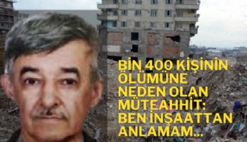 Bin 400 kişinin ölümüne neden olan müteahhit: Ben inşaattan anlamam