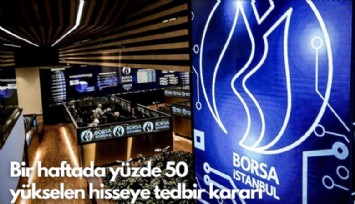 Bir haftada yüzde 50 yükselen hisseye tedbir