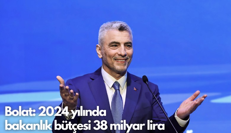 Bolat: 2024 yılında bakanlık bütçesi 38 milyar TL