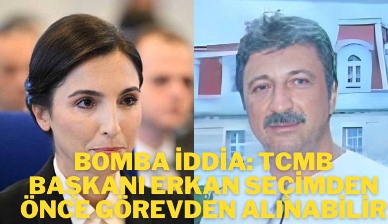 Bomba iddia: TCMB Başkanı Erkan seçimden önce görevden alınabilir