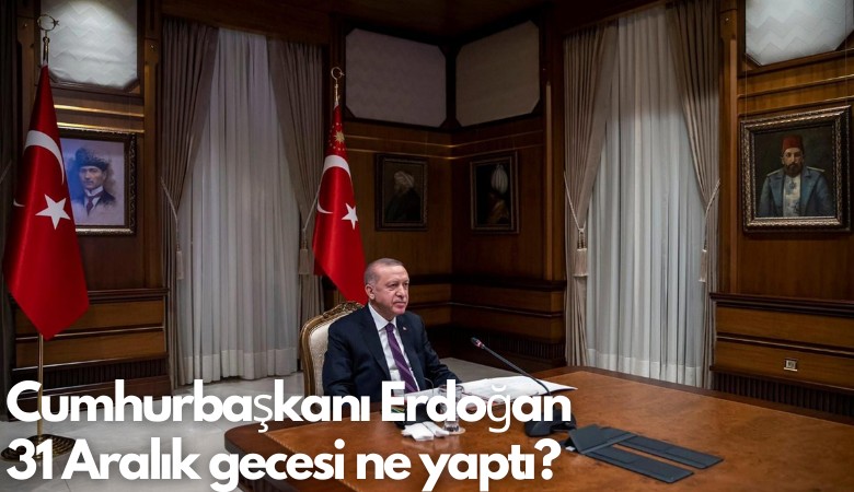 Cumhurbaşkanı Erdoğan  31 Aralık gecesi ne yaptı?