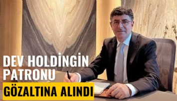 Dev holdingin patronu gözaltına alındı