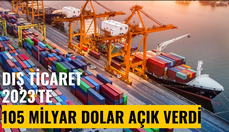 Dış ticaret 2023'te 105 milyar dolar açık verdi