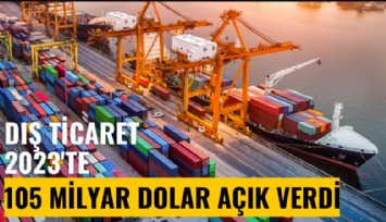 Dış ticaret 2023'te 105 milyar dolar açık verdi