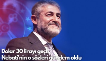 Dolar 30 lirayı geçti, Nebati'nin o sözleri gündem oldu
