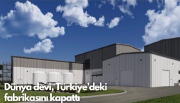 Dünya devi, Türkiye'deki  fabrikasını kapattı