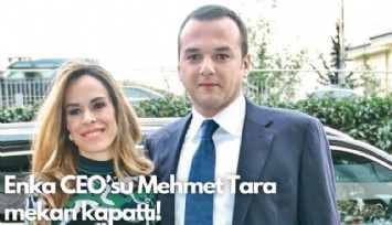 Enka CEO'su Mehmet Tara mekan kapattı!