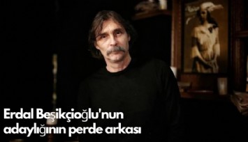 Erdal Beşikçioğlu'nun  adaylığının perde arkası