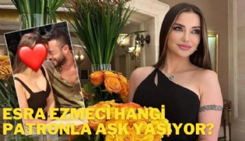Esra Ezmeci hangi patronla aşk yaşıyor?