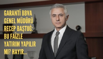 Garanti BBVA Genel Müdürü Recep Baştuğ: Bu faizle yatırım yapılır mı? Hayır...