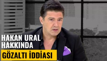 Hakan Ural hakkında gözaltı iddiası