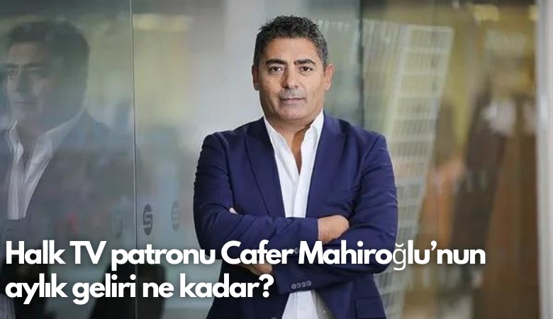 Halk TV patronu Cafer Mahiroğlu’nun aylık geliri ne kadar?