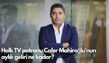 Halk TV patronu Cafer Mahiroğlu'nun aylık geliri ne kadar?