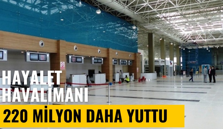 Hayalet havalimanı 220 milyon lira daha yuttu