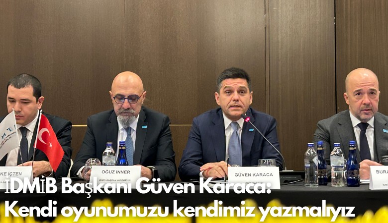İDMİB Başkanı Güven Karaca: Kendi oyunumuzu kendimiz yazmalıyız