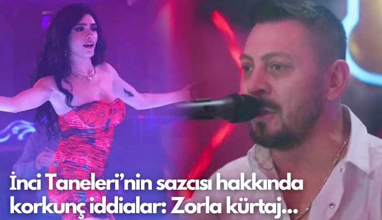 İnci Taneleri’nin sazcısı hakkında korkunç iddialar: Zorla kürtaj...