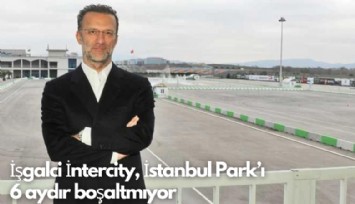 İşgalci İntercity, İstanbul Park'ı  6 aydır boşaltmıyor