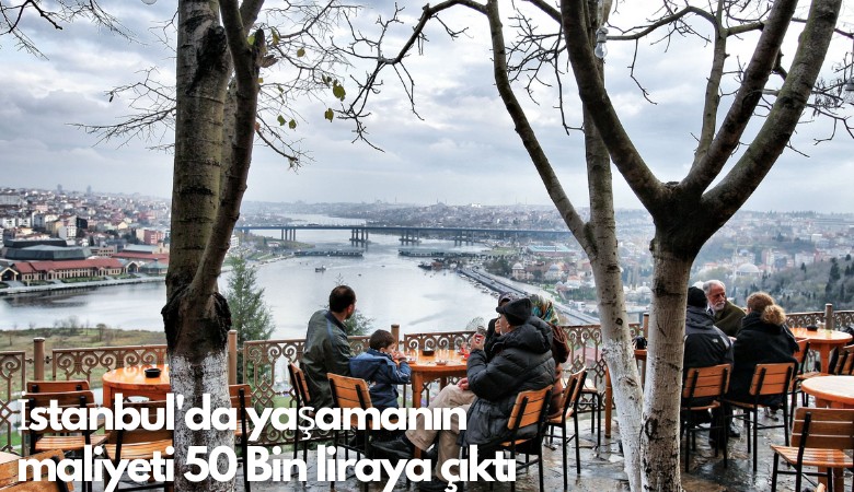 İstanbul'da yaşamanın maliyeti 50 Bin liraya çıktı