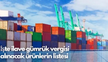 İşte ilave gümrük vergisi alınacak ürünlerin listesi