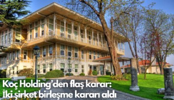 Koç Holding'den flaş karar: İki şirket birleşme kararı aldı