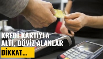 Kredi kartıyla altın, döviz alanlar dikkat!