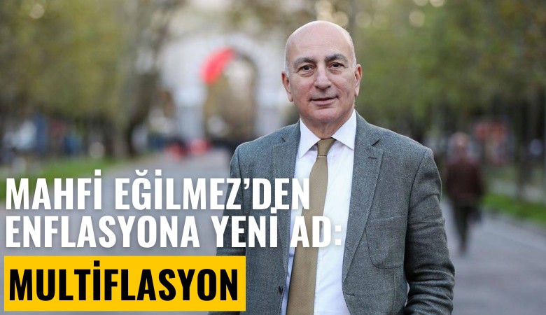 Mahfi Eğilmez, Türkiye'de yaşanan enflasyona ad verdi: Multiflasyon