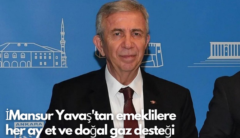 Mansur Yavaş'tan emeklilere her ay et ve doğal gaz desteği