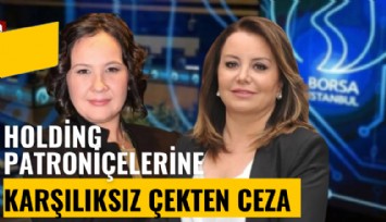Marka Yatırım Holding patroniçelerine rapora rağmen karşılıksız çekten ceza
