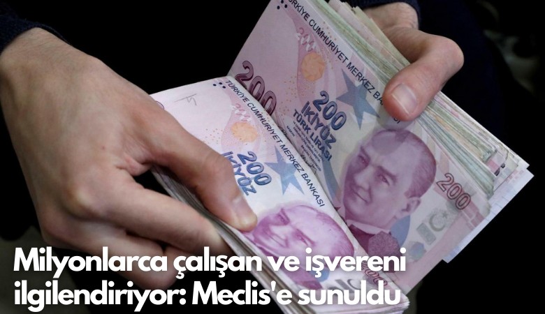 Milyonlarca çalışan ve işvereni ilgilendiriyor: Meclis'e sunuldu