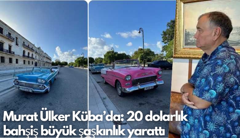 Murat Ülker Küba’da: 20 dolarlık bahşiş büyük şaşkınlık yarattı