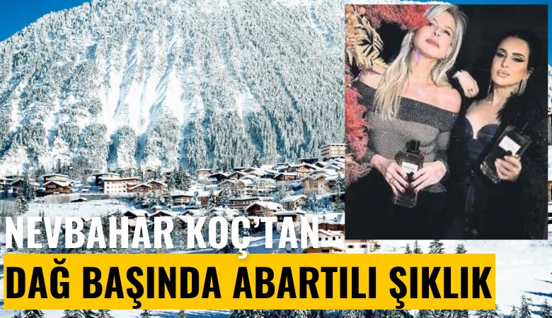 Nevbahar Koç'tan dağ başında abartılı şıklık!