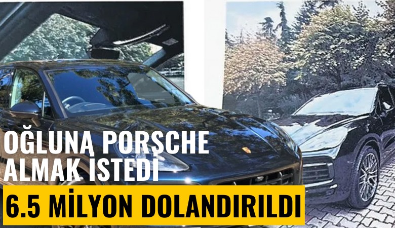 Oğluna Porsche almak istedi, 6.5 milyon lira dolandırıldı