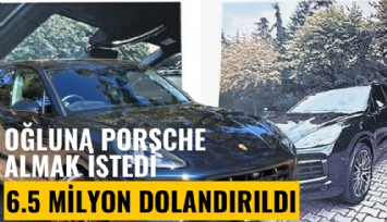 Oğluna Porsche almak istedi, 6.5 milyon lira dolandırıldı