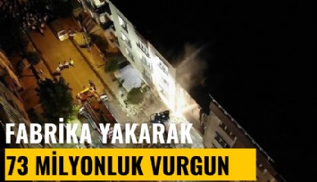 Organize işler: 5 fabrika yakarak sigortadan 73 milyon aldılar