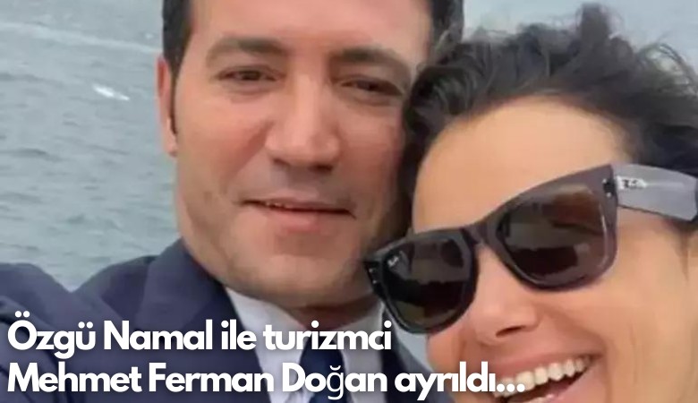 Özgü Namal ile turizmci  Mehmet Ferman Doğan ayrıldı...