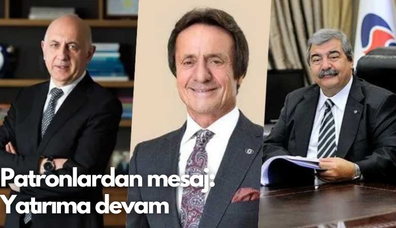 Patronlardan mesaj: Yatırıma devam