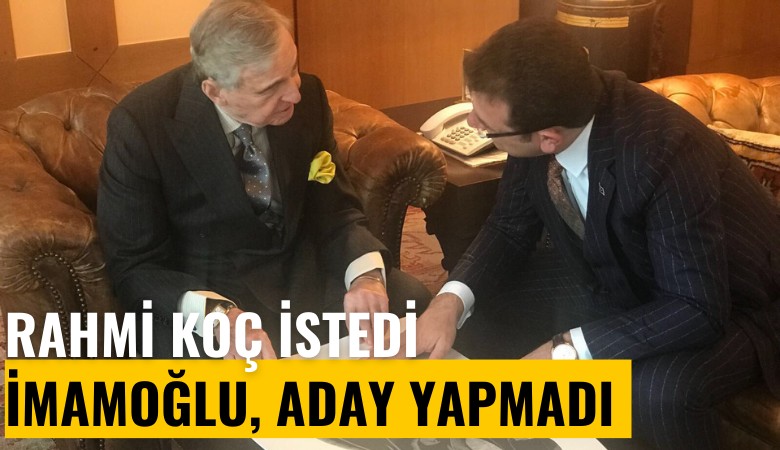 Rahmi Koç istedi, Ekrem İmamoğlu aday yapmadı