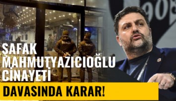 Şafak Mahmutyazıcıoğlu cinayeti davasında karar