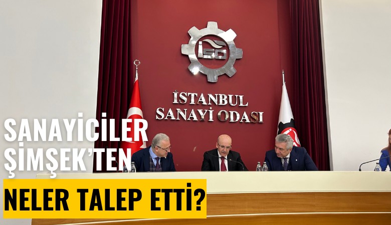 Sanayiciler bakan Şimşek'ten kapalı kapılar ardında neler talep etti?