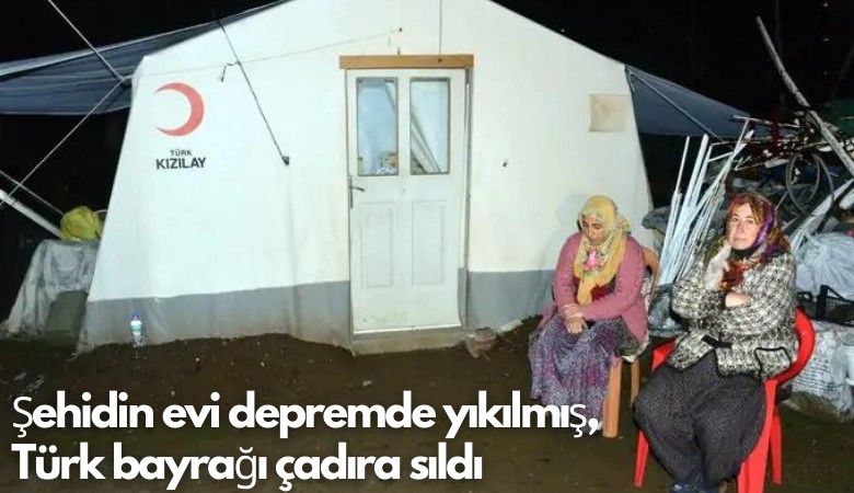 Şehidin evi depremde yıkılmış, Türk bayrağı çadıra sıldı
