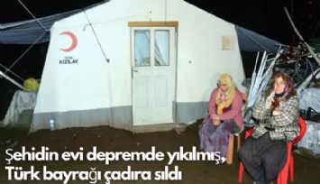 Şehidin evi depremde yıkılmış, Türk bayrağı çadıra sıldı