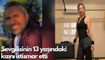 Sevgilisinin 13 yaşındaki  kızını istismar etti