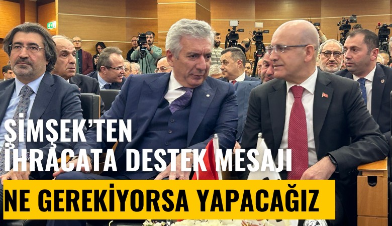 Şimşek'ten ihracata destek mesajı: Ne gerekiyorsa yapacağız