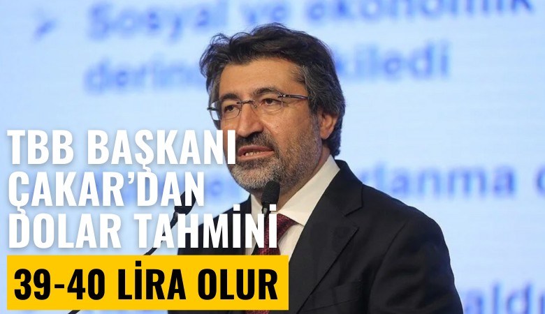 TBB Başkanı Çakar'dan dolar tahmini: 39-40 lira olur