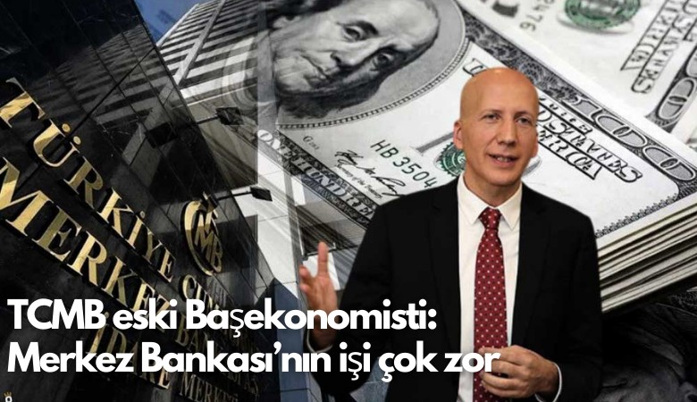 TCMB eski Başekonomisti: Merkez Bankası’nın işi çok zor