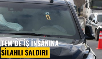 TEM'de iş insanının aracına silahlı saldırı
