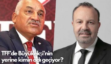 TFF'de Büyükekşi'nin yerine kimin adı geçiyor?