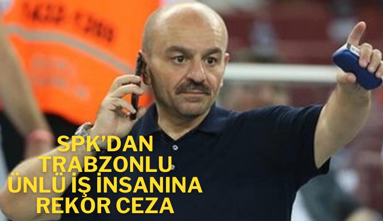 Trabzonsporlu ünlü iş insanına rekor para cezası