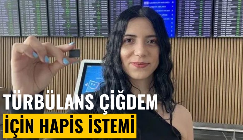 Türbülans Çiğdem'e kötü haber: Mahkemeden 5 yıl hapis istemi